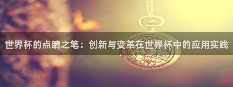 世界杯预选赛2026:世界杯的点睛之笔:创新与变革在世界杯中的应用实践