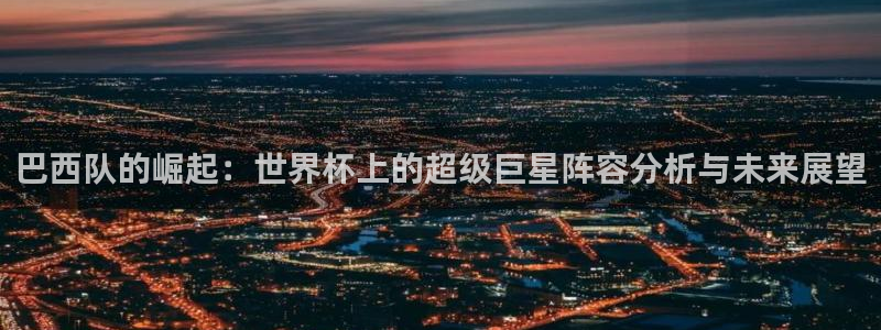 世界杯足球比赛：巴西队的崛起：世界杯上的超级巨星阵容分析与未来展望